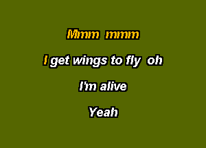 Mmm mmm

Iget wings to fly oh

151? alive

Yeah
