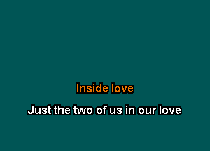 Inside love

Just the two of us in our love