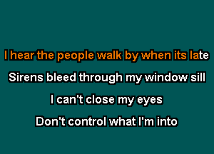 I hear the people walk by when its late
Sirens bleed through my window sill
I can't close my eyes

Don't control what I'm into