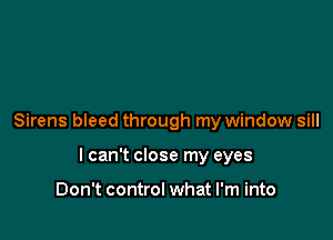 Sirens bleed through my window sill

I can't close my eyes

Don't control what I'm into