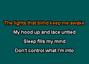 The lights that blind keep me awake
My hood up and lace untied

Sleep fills my mind

Don't control what I'm into