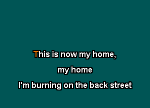 This is now my home,

my home

I'm burning on the back street