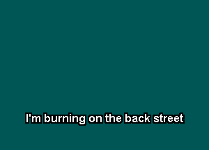 I'm burning on the back street