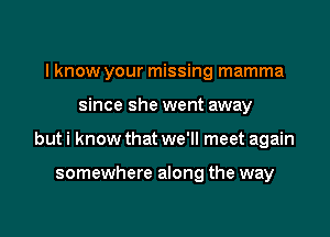 I know your missing mamma

since she went away

but i know that we'll meet again

somewhere along the way