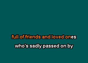 full offriends and loved ones

who's sadly passed on by