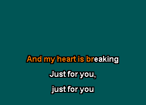 And my heart is breaking

Just for you,

just for you