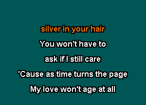 silver in your hair
You won't have to

ask if I still care

'Cause as time turns the page

My love won't age at all