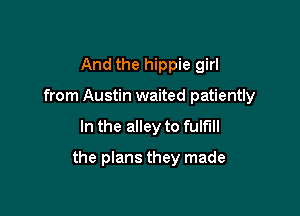 And the hippie girl
from Austin waited patiently

In the alley to fulfill

the plans they made