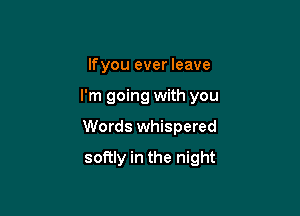 lfyou ever leave

I'm going with you

Words whispered
softly in the night