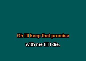 0h I'll keep that promise

with me till I die.