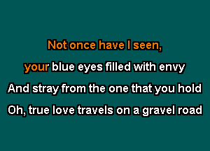 Not once have I seen,
your blue eyes filled with envy
And stray from the one that you hold

0h, true love travels on a gravel road