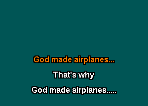 God made airplanes...
That's why

God made airplanes .....