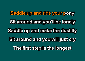 Saddle up and ride your pony
Sit around and you'll be lonely
Saddle up and make the dust fly
Sit around and you will just cry

The first step is the longest
