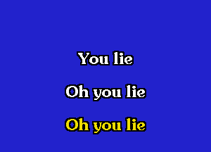 You lie

Oh you lie

Oh you lie