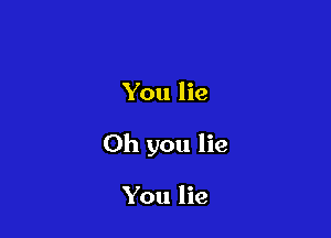 You lie

Oh you lie

You lie