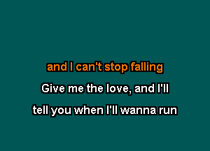 and I can't stop falling

Give me the love, and I'll

tell you when I'll wanna run
