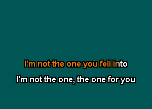 I'm not the one you fell into

I'm not the one, the one for you