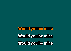 Would you be mine

Would you be mine

Would you be mine