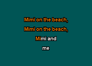 Mimi on the beach,

Mimi on the beach,

Mimi and

me