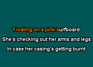 Floating on a pink surfboard
She's checking out her arms and legs

In case her casing's getting burnt