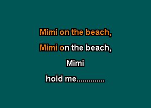 Mimi on the beach,

Mimi on the beach,

Mimi

hold me ..............