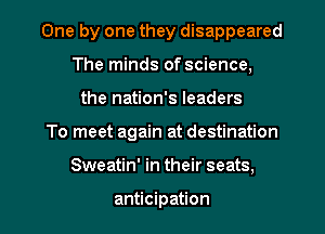 One by one they disappeared
The minds of science,
the nation's leaders

To meet again at destination

Sweatin' in their seats,

anticipation l