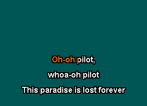 Oh-oh pilot,

whoa-oh pilot

This paradise is lost forever