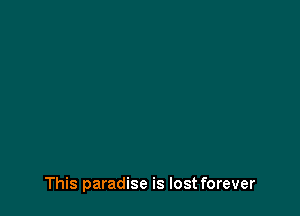 This paradise is lost forever
