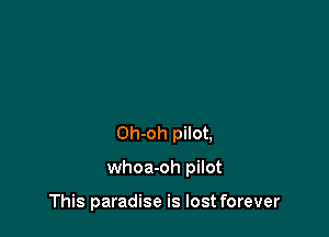 Oh-oh pilot,

whoa-oh pilot

This paradise is lost forever
