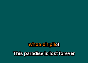 whoa-oh pilot

This paradise is lost forever