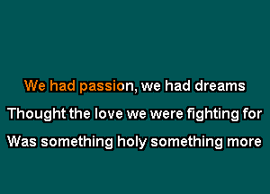 We had passion, we had dreams
Thought the love we were fighting for

Was something holy something more