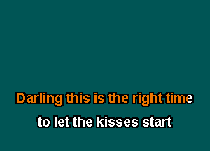 Darling this is the right time

to let the kisses start