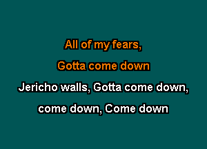 All of my fears,

Gotta come down

Jericho walls, Gotta come down,

come down, Come down