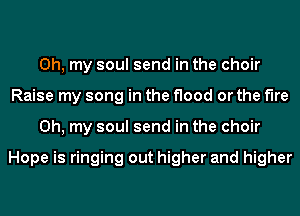 Oh, my soul send in the choir
Raise my song in the flood or the the
Oh, my soul send in the choir

Hope is ringing out higher and higher