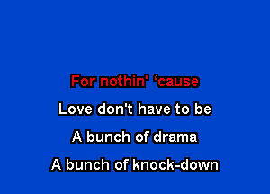For nothin' mause
Love don't have to be

A bunch of drama

A bunch of knock-down