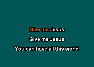 Give me Jesus

Give me Jesus

You can have all this world