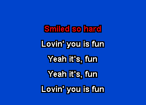 Smiled so hard
Lovin' you is fun
Yeah it's, fun

Yeah it's, fun

Lovin' you is fun