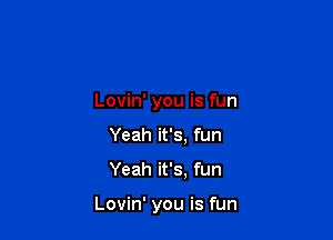 Lovin' you is fun
Yeah it's, fun

Yeah it's, fun

Lovin' you is fun