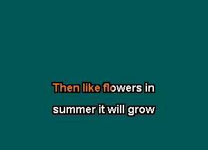 Then like flowers in

summer it will grow