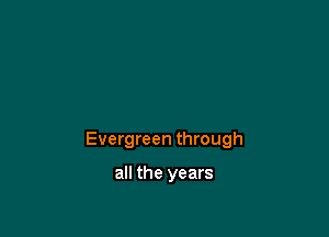 Evergreen through

all the years