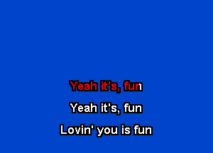 Yeah it's, fun

Yeah it's, fun

Lovin' you is fun