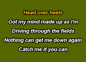 Head over heels
Got my mind made up as I'm
Driving through the fields
Nothing can get me down again

Catch me if you can
