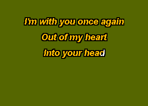 I'm with you once again

Out of my heart

Into your head