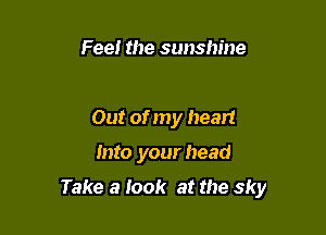 Feel the sunshine

Out of my heart

Into your head

Take a look at the sky