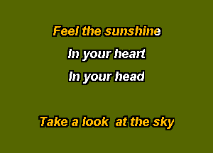 Feel the sunshine
In your heart

In your head

Take a look at the sky