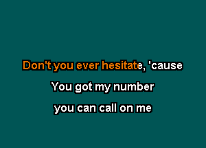 Don't you ever hesitate, 'cause

You got my number

you can call on me