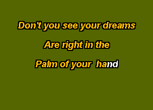 Don't you see your dreams

Are right in the

Palm of your hand