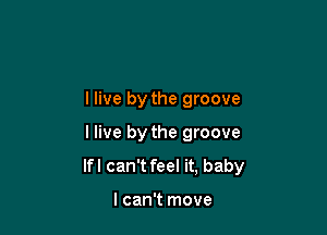 I live by the groove

I live by the groove

Ifl can't feel it, baby

I can't move