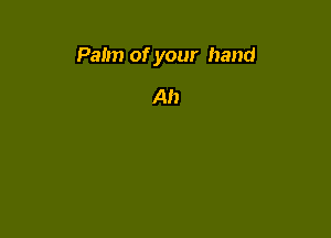 Palm of your hand

Ah