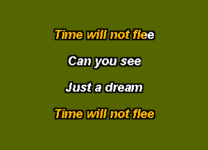 Time Wm not flee

Can you see

Just a dream

Time wil! not flee